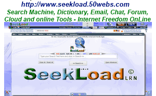 http://www.seekload.co.nr or http://seekload.50webs.com - Search Machine, Dictionary, Email, Chat, Forum, Cloud and Tools online - All in one. A search machine similar to Google, but with more tools, search power and chat possibilities and Internet Freedom OnLine